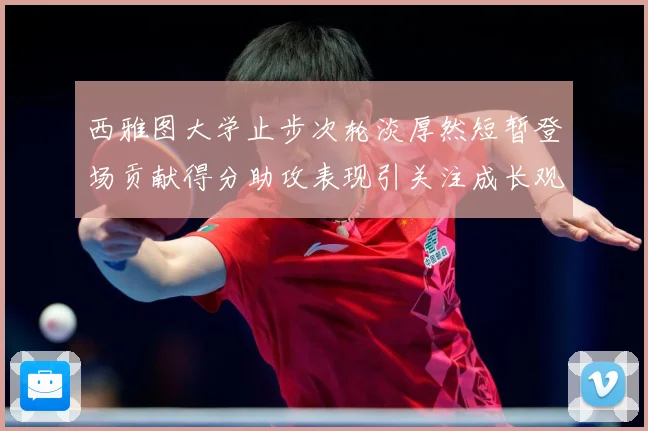 西雅图大学止步次轮淡厚然短暂登场贡献得分助攻表现引关注成长观察