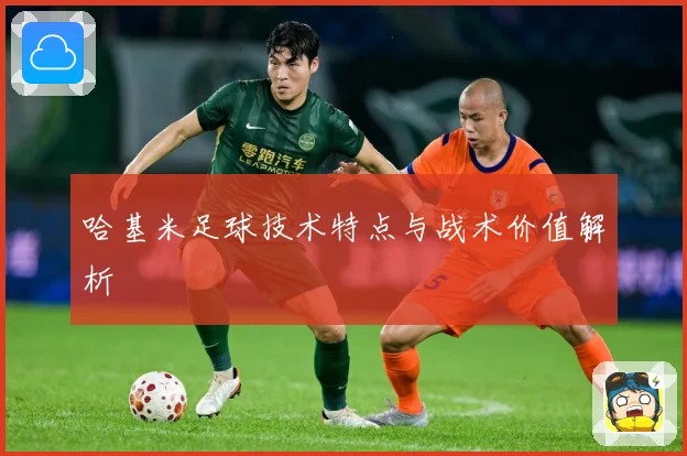 哈基米足球技术特点与战术价值解析