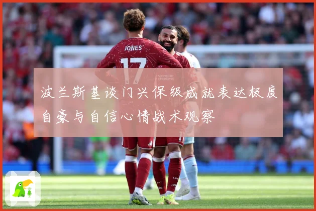 波兰斯基谈门兴保级成就表达极度自豪与自信心情战术观察