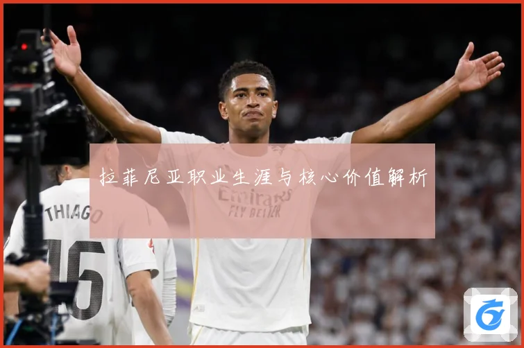 拉菲尼亚职业生涯与核心价值解析