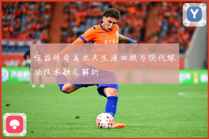 伍兹传奇高尔夫生涯回顾与现代球场技术融合解析