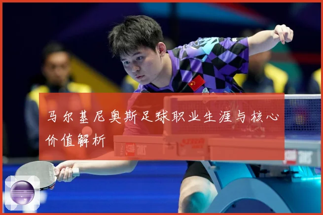 马尔基尼奥斯足球职业生涯与核心价值解析