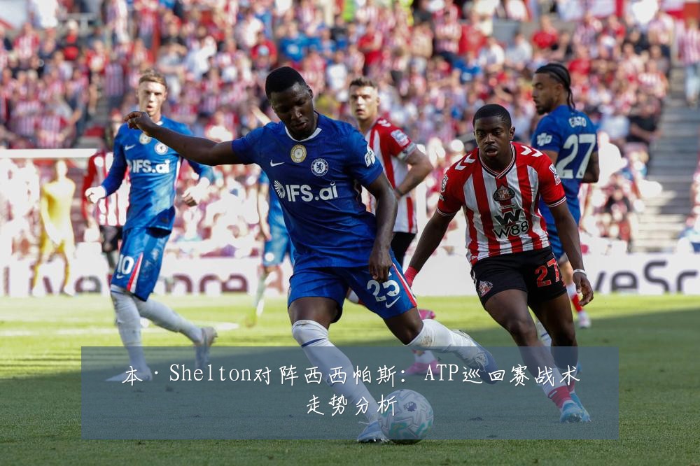 本·Shelton对阵西西帕斯：ATP巡回赛战术走势分析