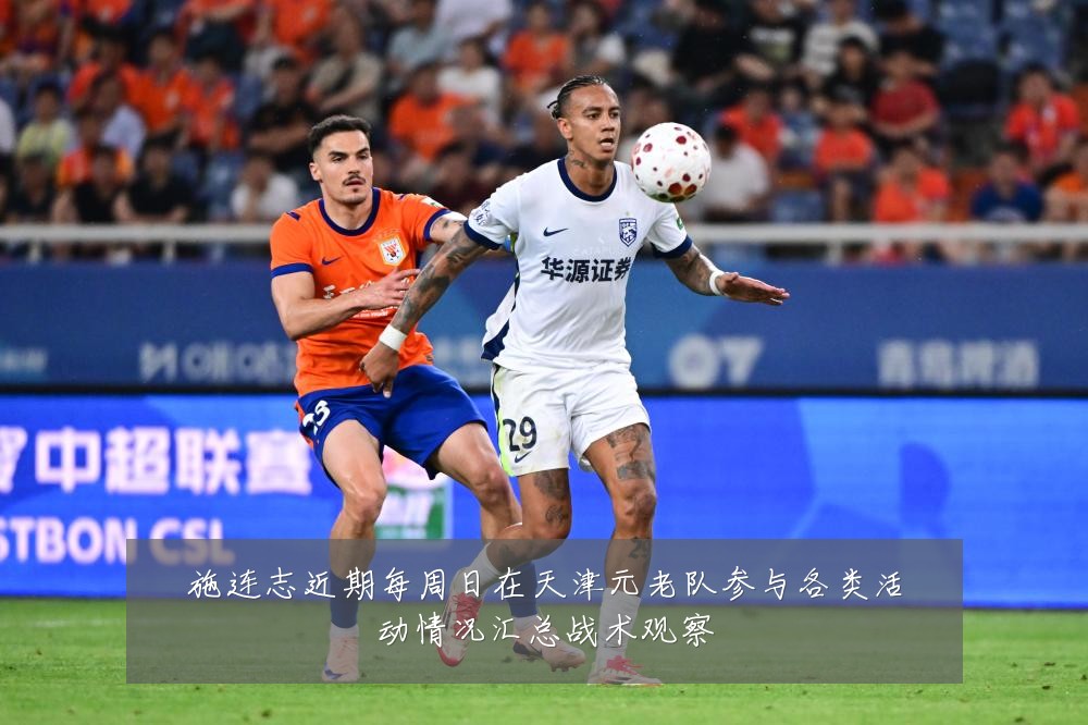 施连志近期每周日在天津元老队参与各类活动情况汇总战术观察