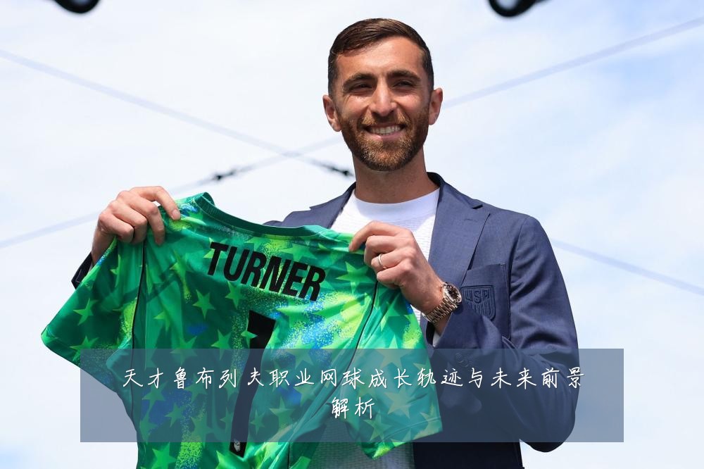 天才鲁布列夫职业网球成长轨迹与未来前景解析