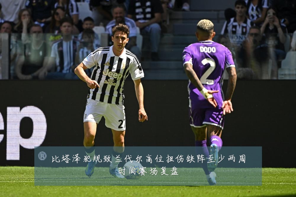 比塔泽犯规致兰代尔高位扭伤缺阵至少两周时间赛场复盘