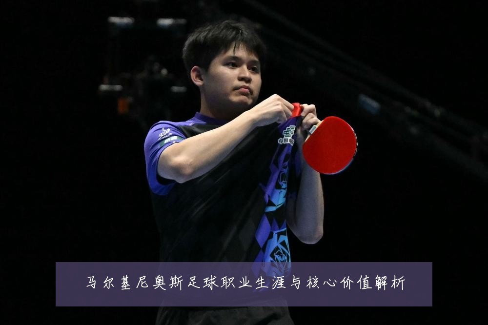 马尔基尼奥斯足球职业生涯与核心价值解析