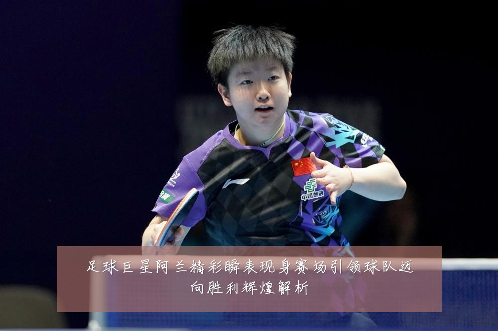 足球巨星阿兰精彩瞬表现身赛场引领球队迈向胜利辉煌解析