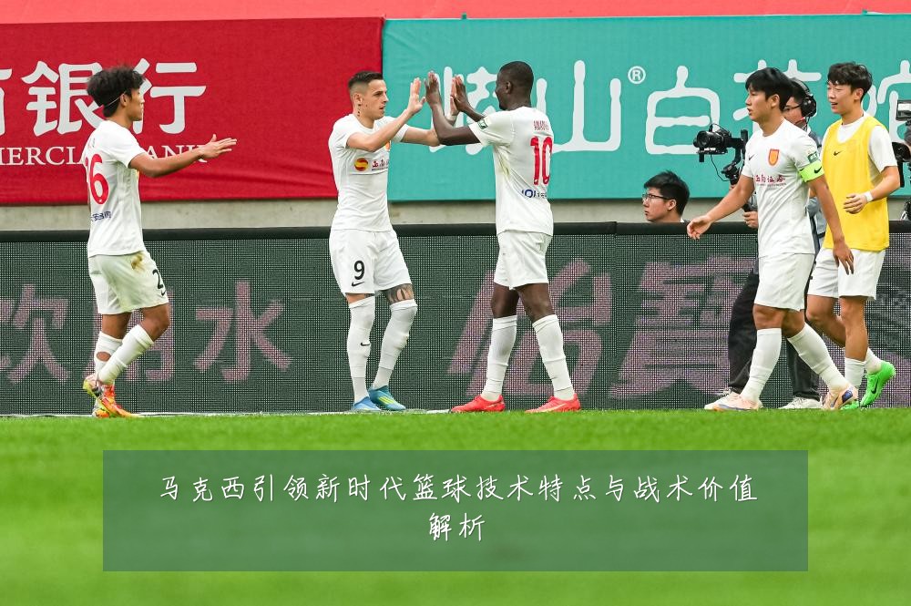 马克西引领新时代篮球技术特点与战术价值解析